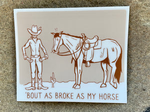 "bout as broke as my horse" sticker